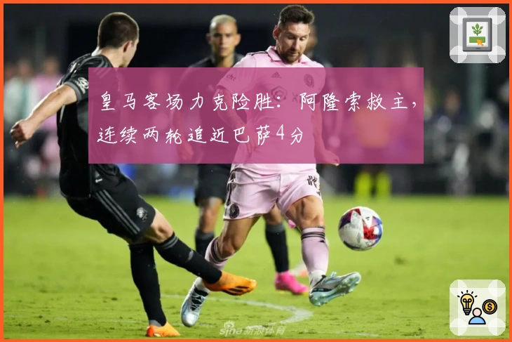 皇马客场力克险胜：阿隆索救主，连续两轮追近巴萨4分