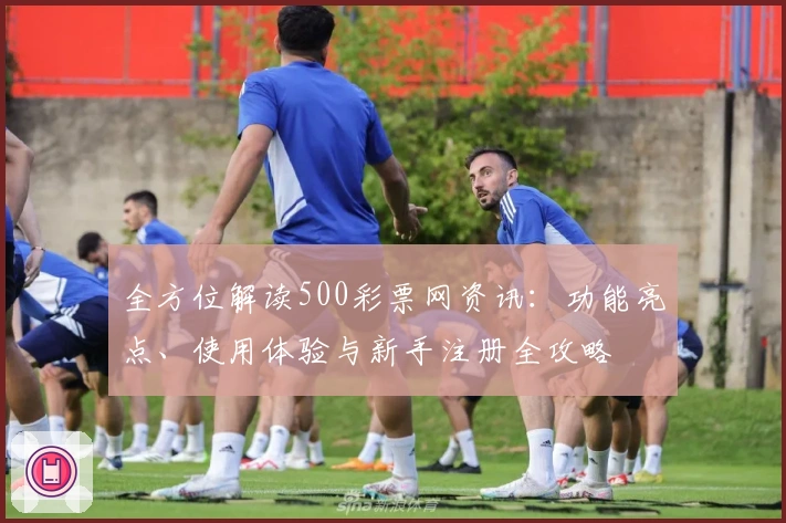 全方位解读500彩票网资讯：功能亮点、使用体验与新手注册全攻略