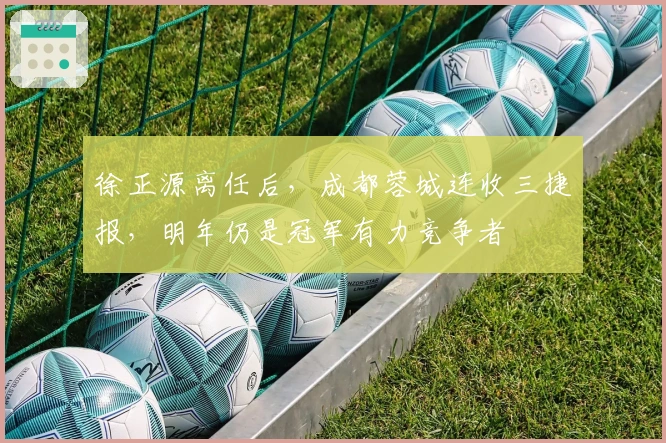 徐正源离任后，成都蓉城连收三捷报，明年仍是冠军有力竞争者