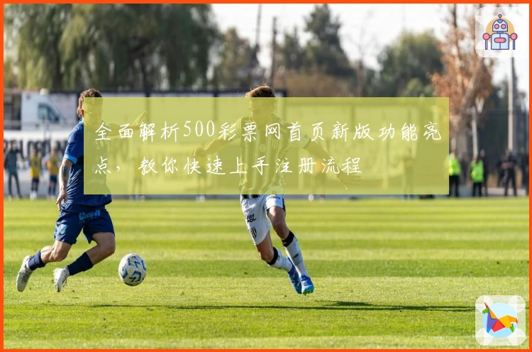 全面解析500彩票网首页新版功能亮点，教你快速上手注册流程
