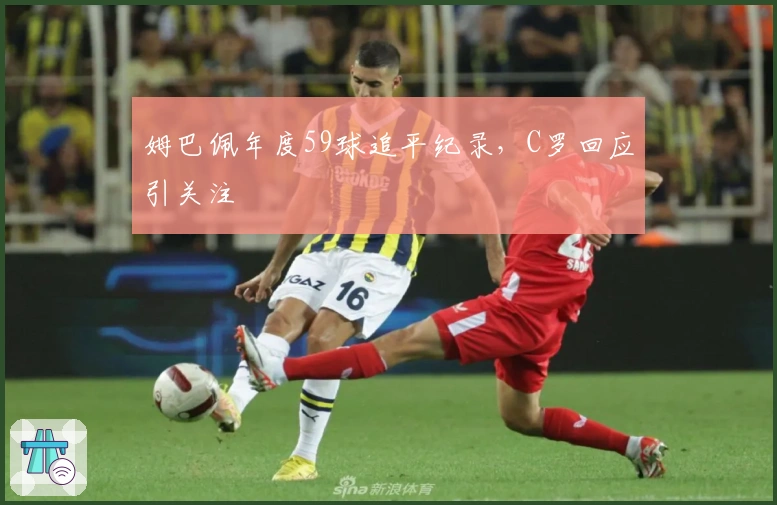 姆巴佩年度59球追平纪录，C罗回应引关注