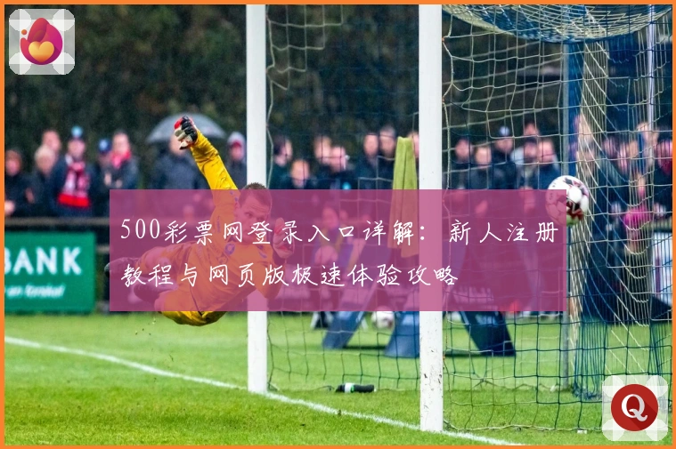 500彩票网登录入口详解：新人注册教程与网页版极速体验攻略