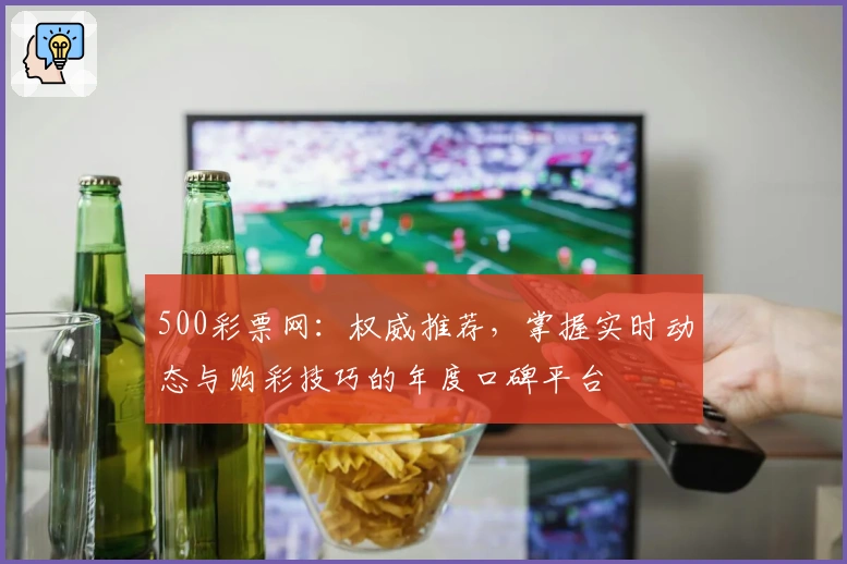 500彩票网：权威推荐，掌握实时动态与购彩技巧的年度口碑平台
