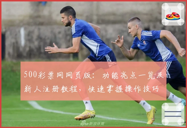 500彩票网网页版：功能亮点一览及新人注册教程，快速掌握操作技巧