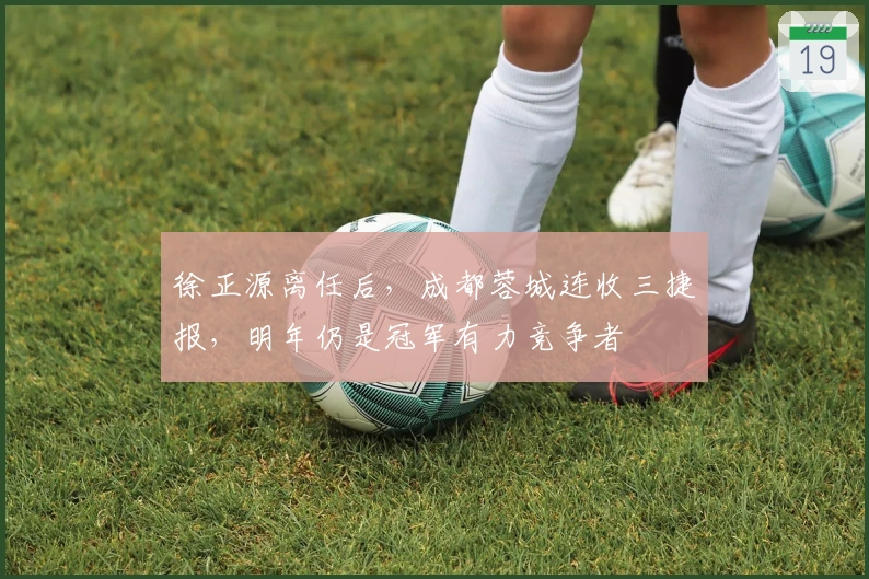 徐正源离任后，成都蓉城连收三捷报，明年仍是冠军有力竞争者