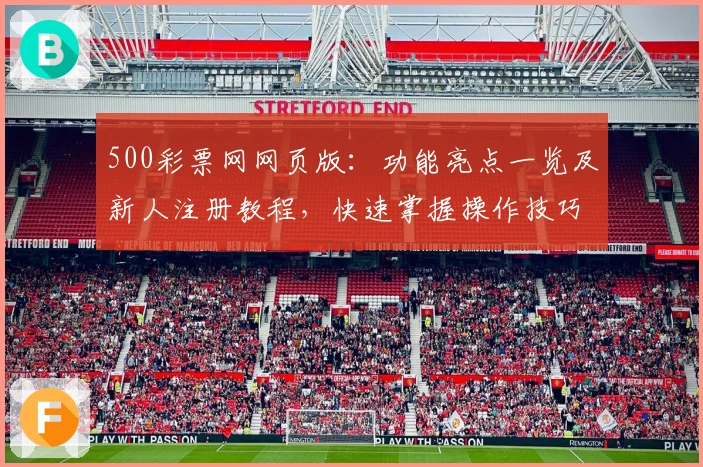 500彩票网网页版：功能亮点一览及新人注册教程，快速掌握操作技巧