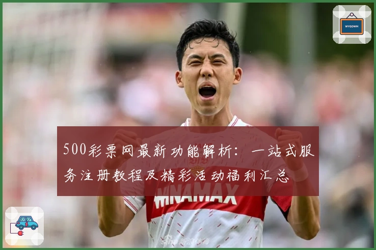 500彩票网最新功能解析:一站式服务注册教程及精彩活动福利汇总