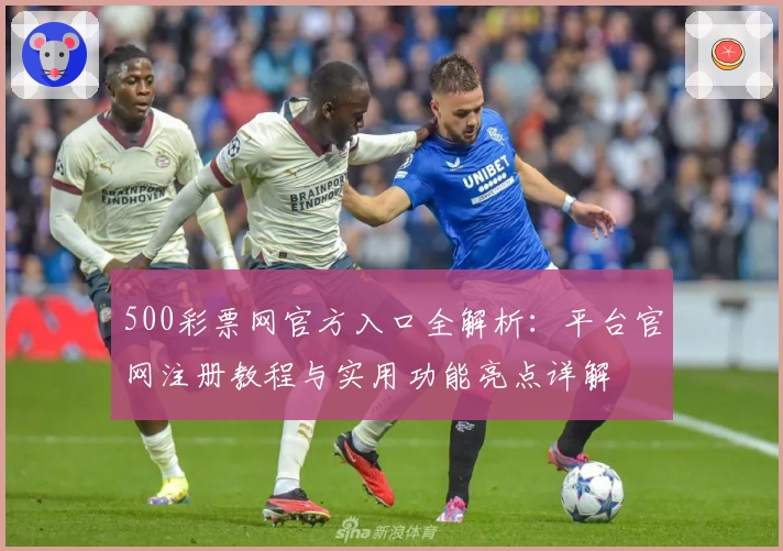 500彩票网官方入口全解析：平台官网注册教程与实用功能亮点详解