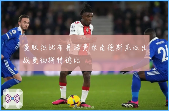 曼联担忧布鲁诺费尔南德斯无法出战曼彻斯特德比