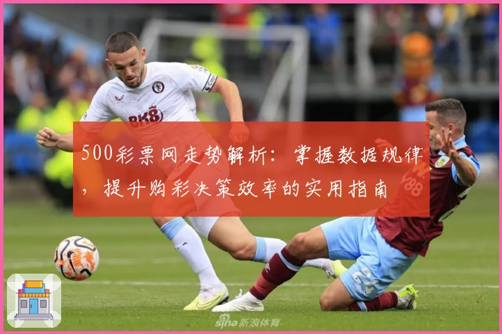 500彩票网走势解析：掌握数据规律，提升购彩决策效率的实用指南