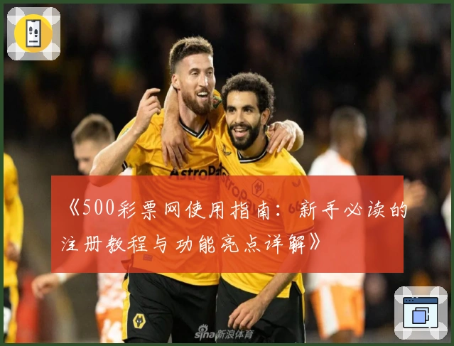 《500彩票网使用指南：新手必读的注册教程与功能亮点详解》